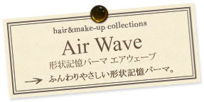 Air Wave 形状記憶パーマ エアウェーブ ふんわりやさしい形状記憶パーマ。